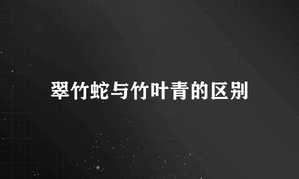 翠竹蛇与竹叶青的区别