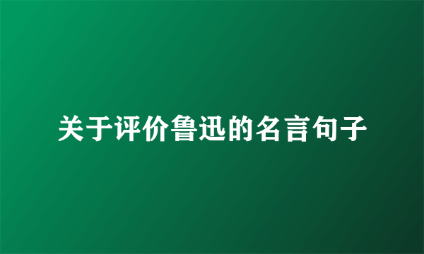 关于评价鲁迅的名言句子
