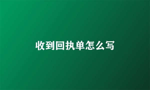 收到回执单怎么写