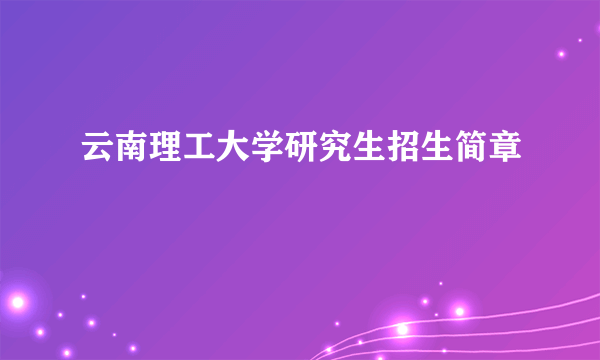 云南理工大学研究生招生简章