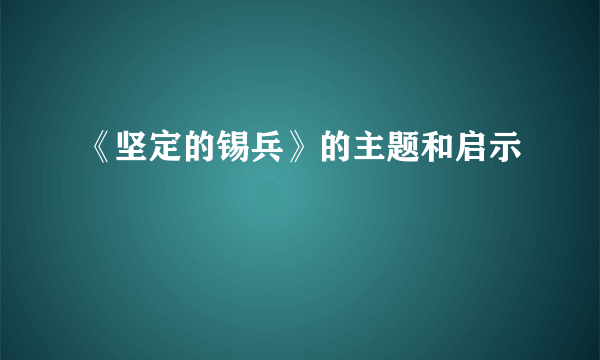 《坚定的锡兵》的主题和启示