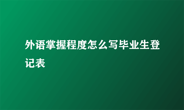 外语掌握程度怎么写毕业生登记表