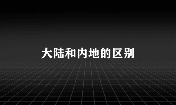 大陆和内地的区别