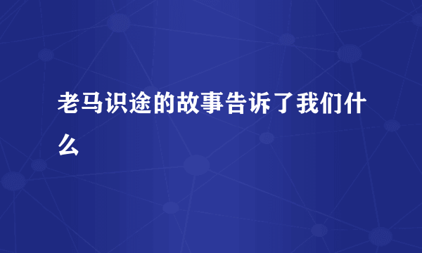 老马识途的故事告诉了我们什么