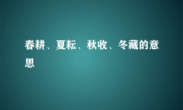 春耕、夏耘、秋收、冬藏的意思
