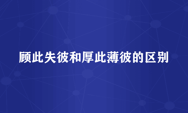 顾此失彼和厚此薄彼的区别