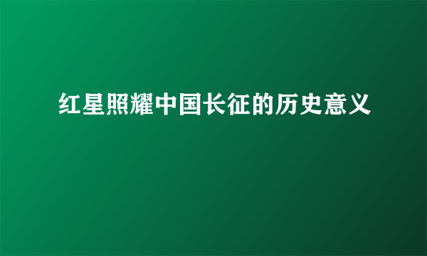 红星照耀中国长征的历史意义