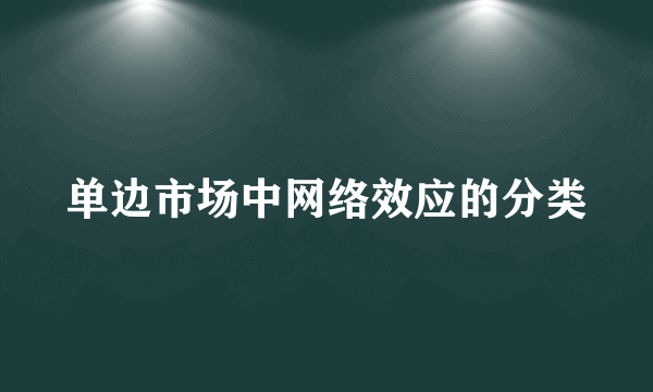 单边市场中网络效应的分类