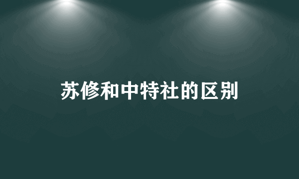 苏修和中特社的区别