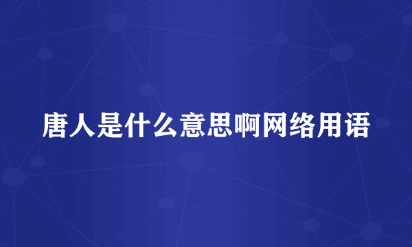 唐人是什么意思啊网络用语