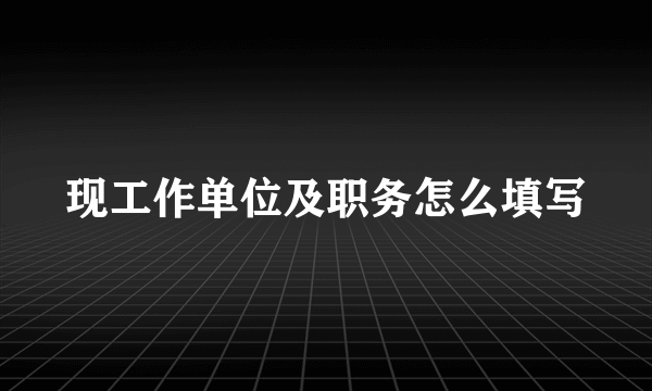 现工作单位及职务怎么填写