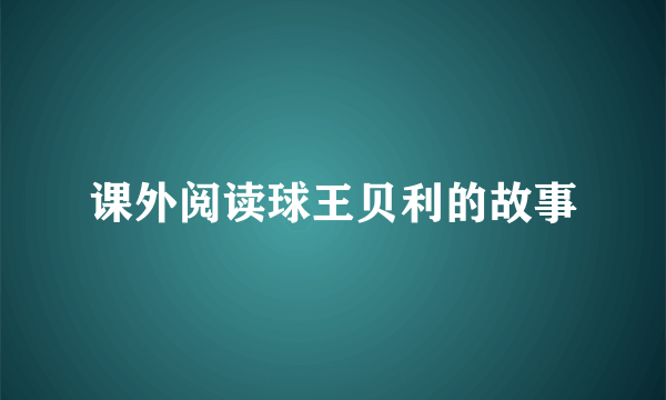 课外阅读球王贝利的故事