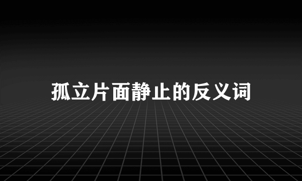 孤立片面静止的反义词