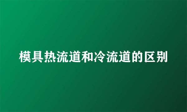 模具热流道和冷流道的区别