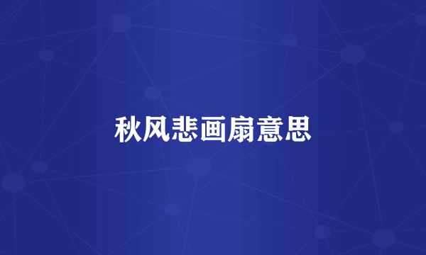 秋风悲画扇意思