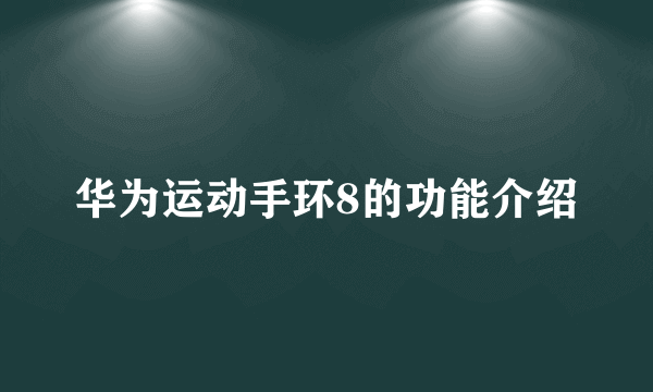 华为运动手环8的功能介绍