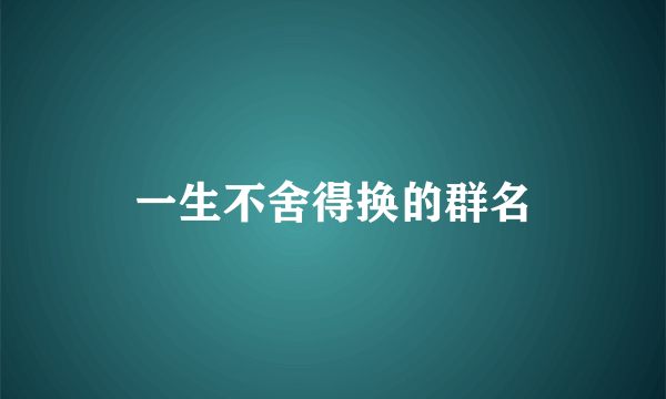 一生不舍得换的群名