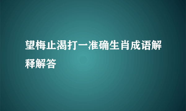 望梅止渴打一准确生肖成语解释解答