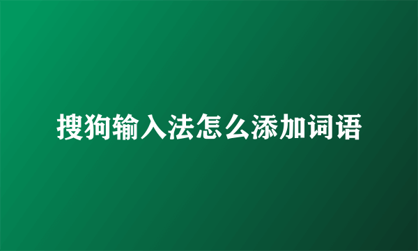 搜狗输入法怎么添加词语