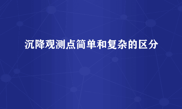 沉降观测点简单和复杂的区分