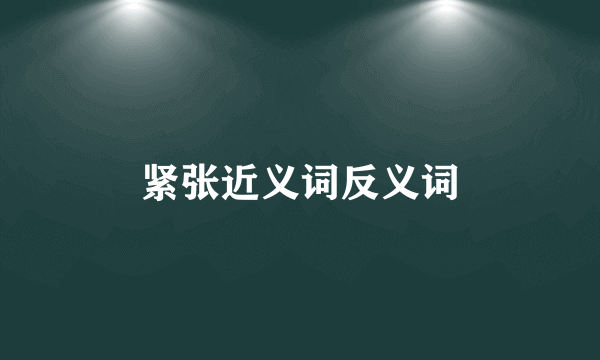 紧张近义词反义词