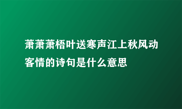 萧萧萧梧叶送寒声江上秋风动客情的诗句是什么意思