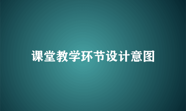 课堂教学环节设计意图