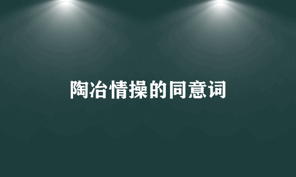 陶冶情操的同意词