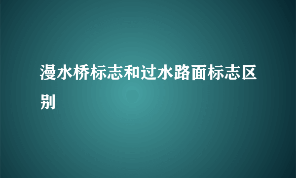 漫水桥标志和过水路面标志区别