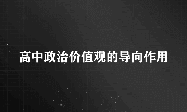 高中政治价值观的导向作用