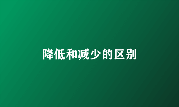 降低和减少的区别