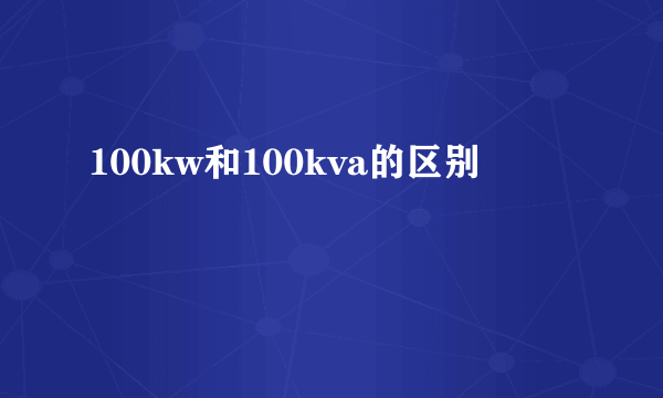 100kw和100kva的区别