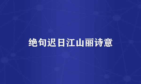 绝句迟日江山丽诗意