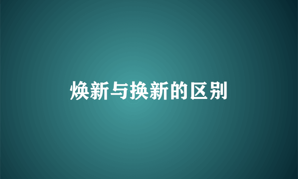 焕新与换新的区别