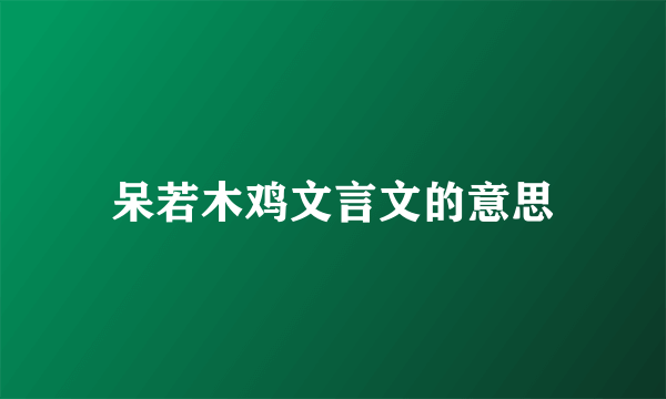 呆若木鸡文言文的意思