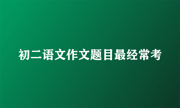 初二语文作文题目最经常考