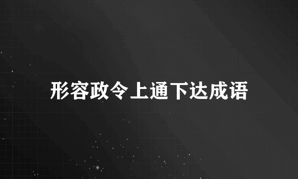 形容政令上通下达成语