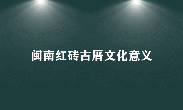 闽南红砖古厝文化意义