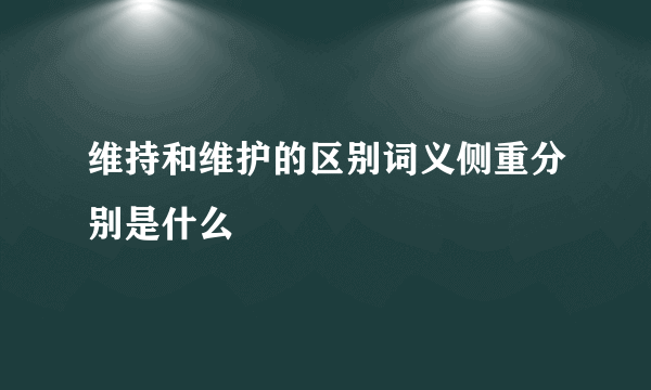 维持和维护的区别词义侧重分别是什么