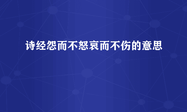 诗经怨而不怒哀而不伤的意思