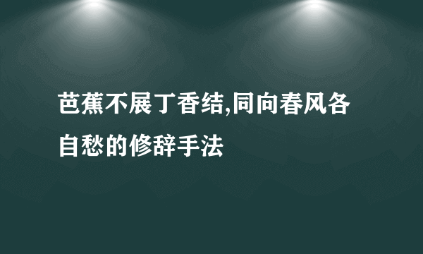 芭蕉不展丁香结,同向春风各自愁的修辞手法