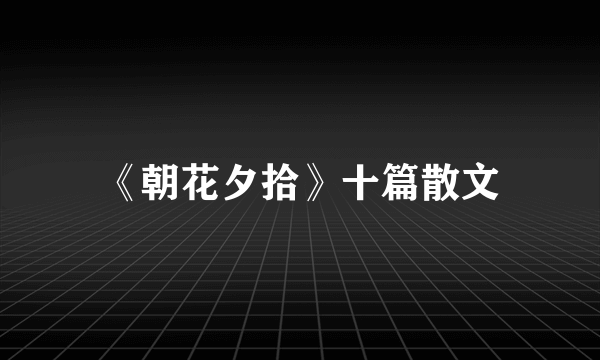《朝花夕拾》十篇散文