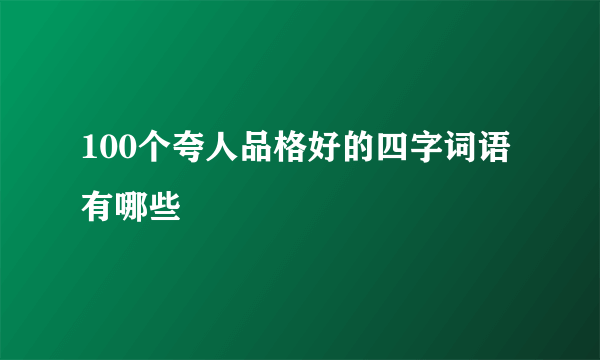 100个夸人品格好的四字词语有哪些