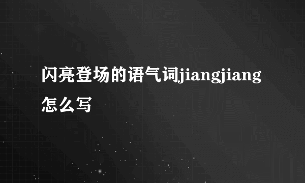 闪亮登场的语气词jiangjiang怎么写