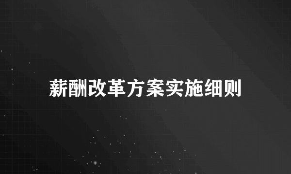 薪酬改革方案实施细则