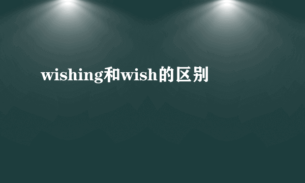 wishing和wish的区别