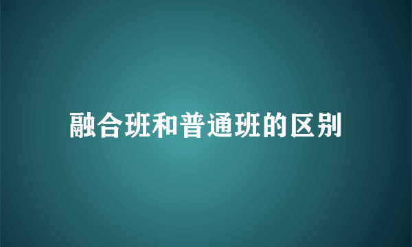 融合班和普通班的区别