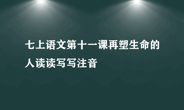 七上语文第十一课再塑生命的人读读写写注音