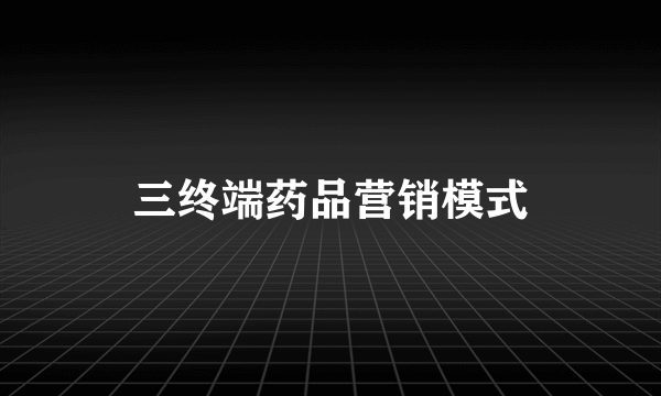 三终端药品营销模式