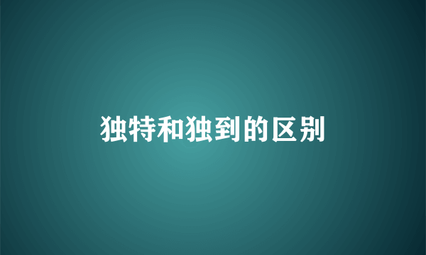 独特和独到的区别
